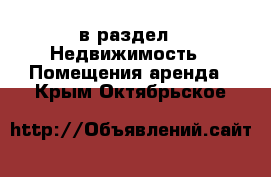  в раздел : Недвижимость » Помещения аренда . Крым,Октябрьское